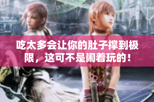 吃太多会让你的肚子撑到极限，这可不是闹着玩的！