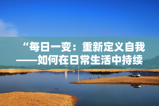 “每日一变：重新定义自我——如何在日常生活中持续进步”