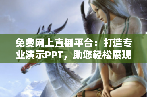 免费网上直播平台：打造专业演示PPT，助您轻松展现魅力