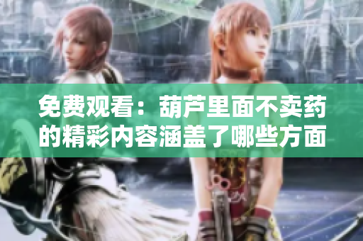 免费观看：葫芦里面不卖药的精彩内容涵盖了哪些方面？