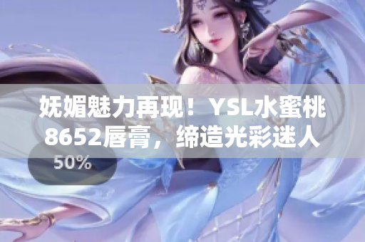 妩媚魅力再现！YSL水蜜桃8652唇膏，缔造光彩迷人新妆容
