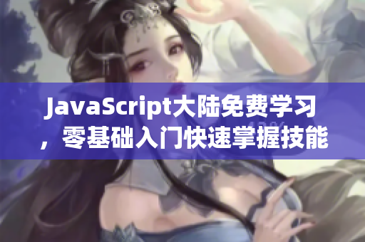 JavaScript大陆免费学习，零基础入门快速掌握技能