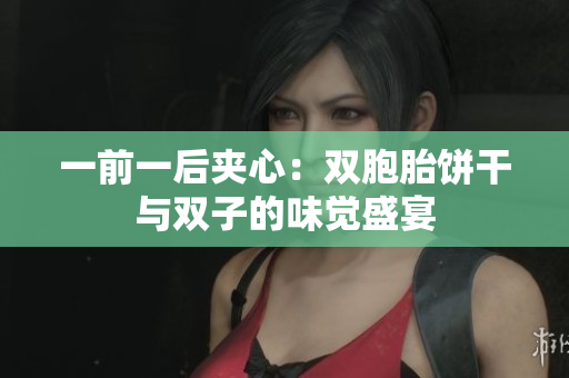 一前一后夹心：双胞胎饼干与双子的味觉盛宴
