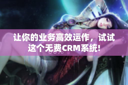 让你的业务高效运作，试试这个无费CRM系统!