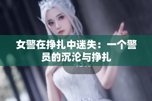 女警在挣扎中迷失：一个警员的沉沦与挣扎
