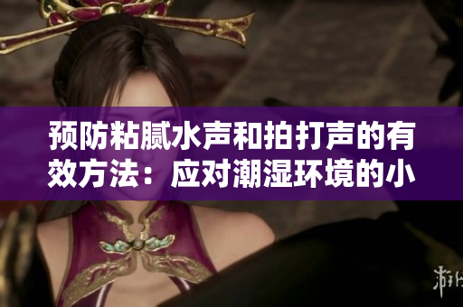 预防粘腻水声和拍打声的有效方法：应对潮湿环境的小窍门和技巧