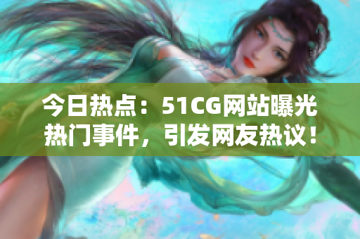 今日热点：51CG网站曝光热门事件，引发网友热议！