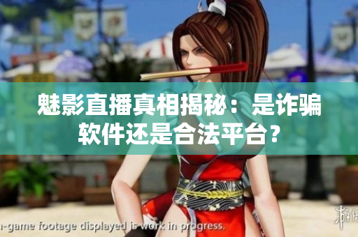 魅影直播真相揭秘：是诈骗软件还是合法平台？