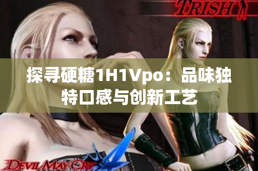 探寻硬糖1H1Vpo：品味独特口感与创新工艺