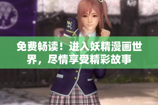 免费畅读！进入妖精漫画世界，尽情享受精彩故事
