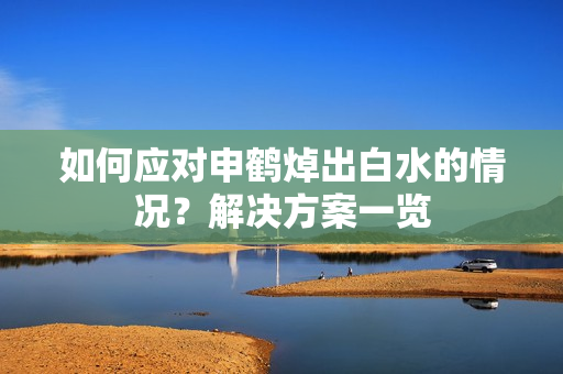 如何应对申鹤焯出白水的情况？解决方案一览