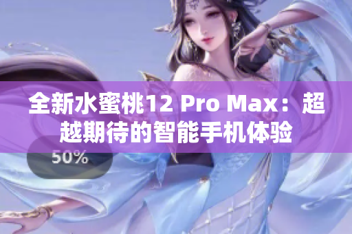 全新水蜜桃12 Pro Max：超越期待的智能手机体验