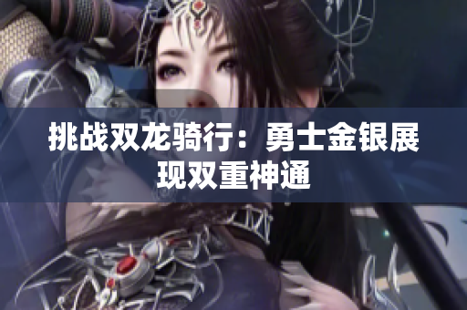 挑战双龙骑行：勇士金银展现双重神通