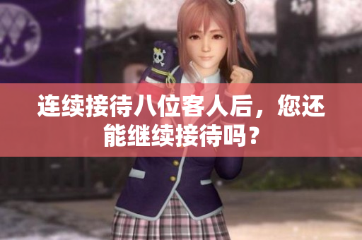 连续接待八位客人后，您还能继续接待吗？