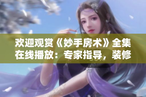 欢迎观赏《妙手房术》全集在线播放：专家指导，装修攻略，家居技巧一网打尽!