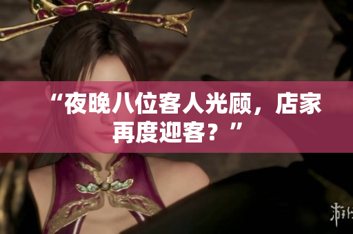 “夜晚八位客人光顾，店家再度迎客？”
