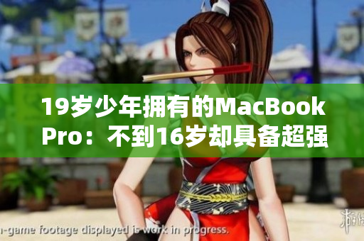 19岁少年拥有的MacBook Pro：不到16岁却具备超强能力