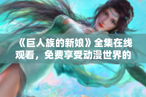 《巨人族的新娘》全集在线观看，免费享受动漫世界的精彩奇幻