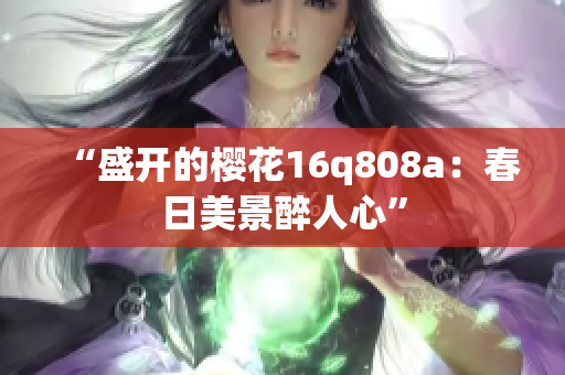 “盛开的樱花16q808a：春日美景醉人心”