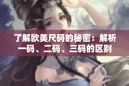 了解欧美尺码的秘密：解析一码、二码、三码的区别