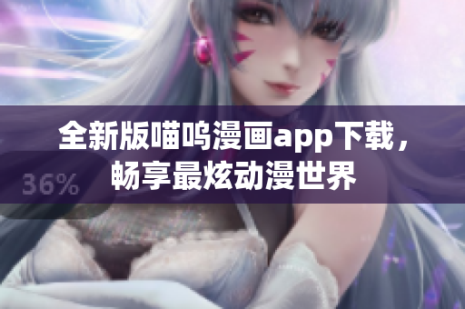 全新版喵呜漫画app下载，畅享最炫动漫世界