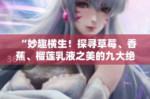 “妙趣横生！探寻草莓、香蕉、榴莲乳液之美的九大绝妙秘方”