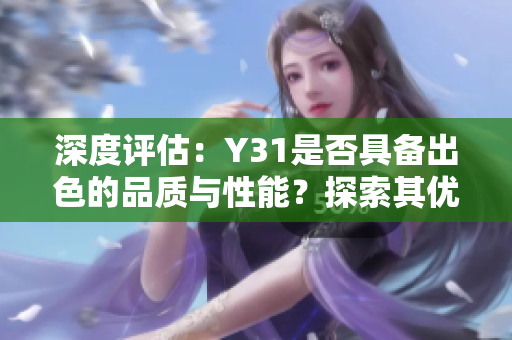 深度评估：Y31是否具备出色的品质与性能？探索其优势与特点