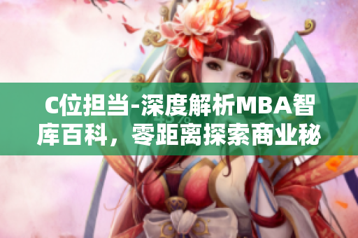C位担当-深度解析MBA智库百科，零距离探索商业秘籍