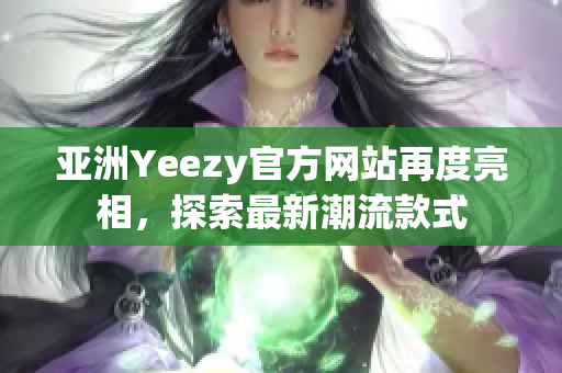 亚洲Yeezy官方网站再度亮相，探索最新潮流款式