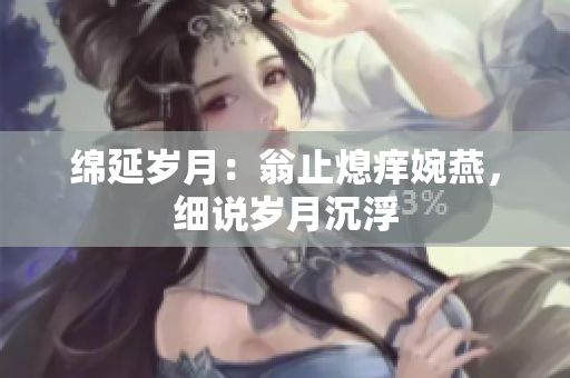 绵延岁月：翁止熄痒婉燕，细说岁月沉浮