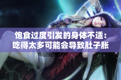 饱食过度引发的身体不适：吃得太多可能会导致肚子胀痛