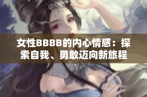 女性BBBB的内心情感：探索自我、勇敢迈向新旅程
