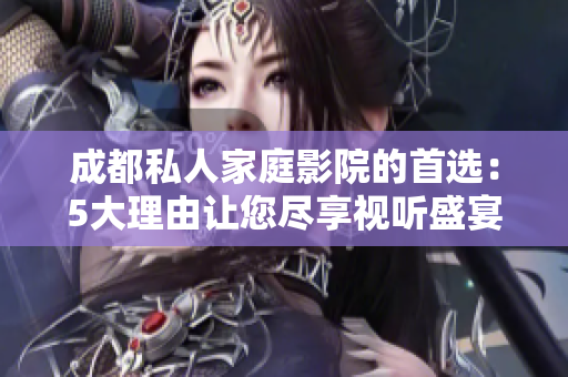 成都私人家庭影院的首选：5大理由让您尽享视听盛宴