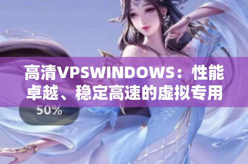 高清VPSWINDOWS：性能卓越、稳定高速的虚拟专用服务器选择