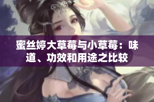 蜜丝婷大草莓与小草莓：味道、功效和用途之比较