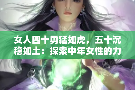 女人四十勇猛如虎，五十沉稳如土：探索中年女性的力量与智慧