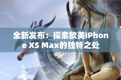 全新发布：探索欧美IPhone XS Max的独特之处