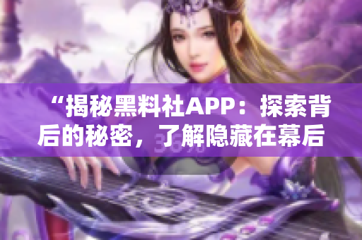 “揭秘黑料社APP：探索背后的秘密，了解隐藏在幕后的故事！”