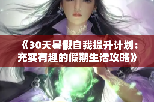 《30天暑假自我提升计划：充实有趣的假期生活攻略》