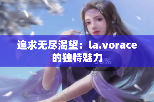 追求无尽渴望：la.vorace的独特魅力