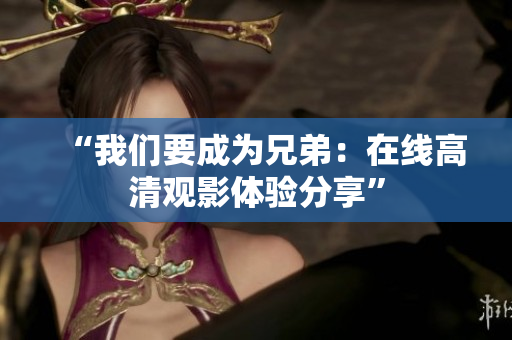 “我们要成为兄弟：在线高清观影体验分享”