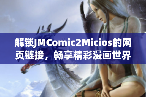 解锁JMComic2Micios的网页链接，畅享精彩漫画世界