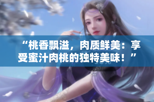 “桃香飘溢，肉质鲜美：享受蜜汁肉桃的独特美味！”