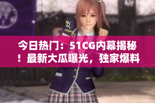 今日热门：51CG内幕揭秘！最新大瓜曝光，独家爆料震撼网友！