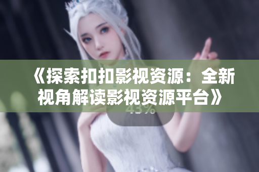 《探索扣扣影视资源：全新视角解读影视资源平台》