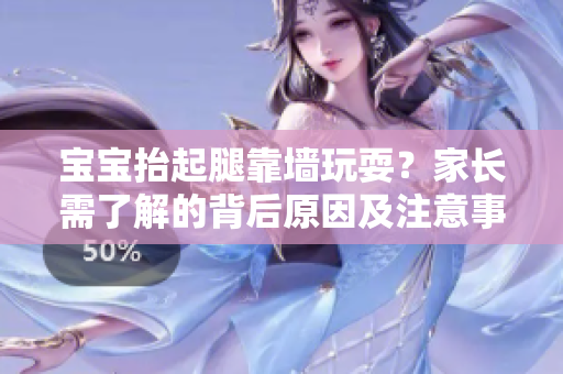 宝宝抬起腿靠墙玩耍？家长需了解的背后原因及注意事项