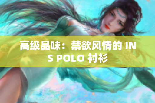 高级品味：禁欲风情的 INS POLO 衬衫