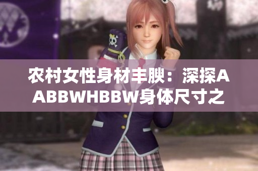 农村女性身材丰腴：深探AABBWHBBW身体尺寸之美