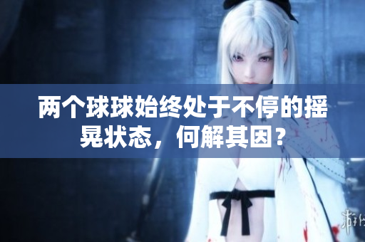 两个球球始终处于不停的摇晃状态，何解其因？