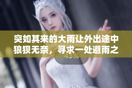 突如其来的大雨让外出途中狼狈无奈，寻求一处避雨之所